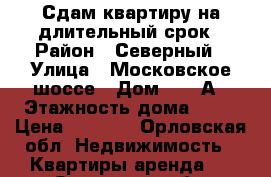 Сдам квартиру на длительный срок › Район ­ Северный › Улица ­ Московское шоссе › Дом ­ 155А › Этажность дома ­ 16 › Цена ­ 9 000 - Орловская обл. Недвижимость » Квартиры аренда   . Орловская обл.